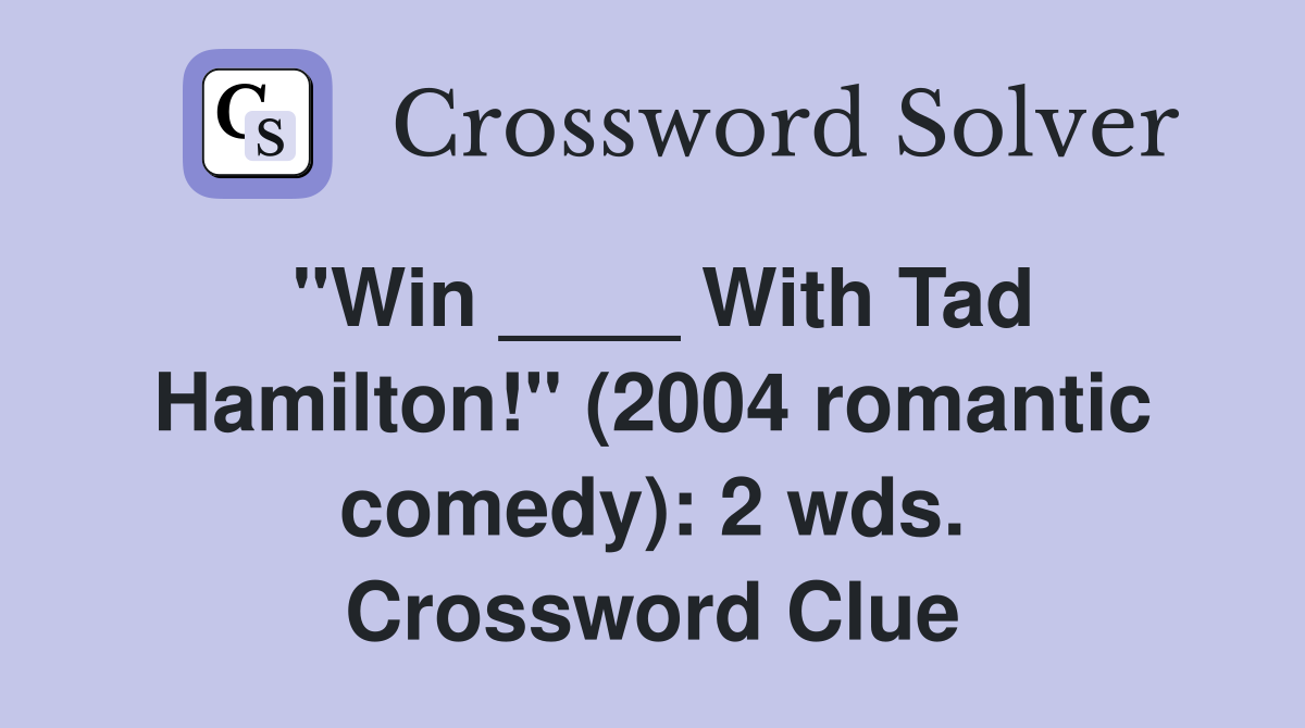 "Win ____ With Tad Hamilton!" (2004 romantic comedy): 2 wds. Crossword Clue