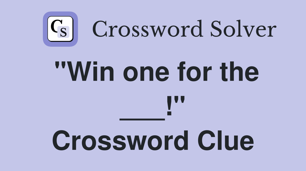 "Win one for the ___!" Crossword Clue