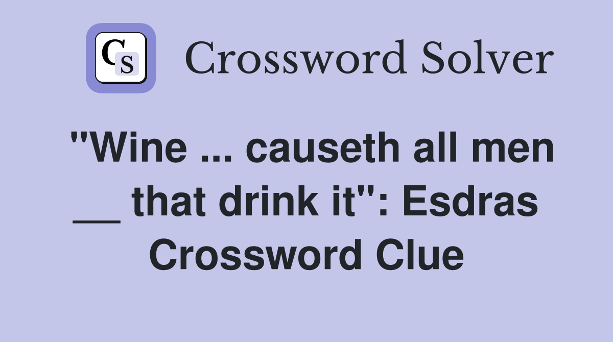 "Wine ... causeth all men __ that drink it": Esdras Crossword Clue