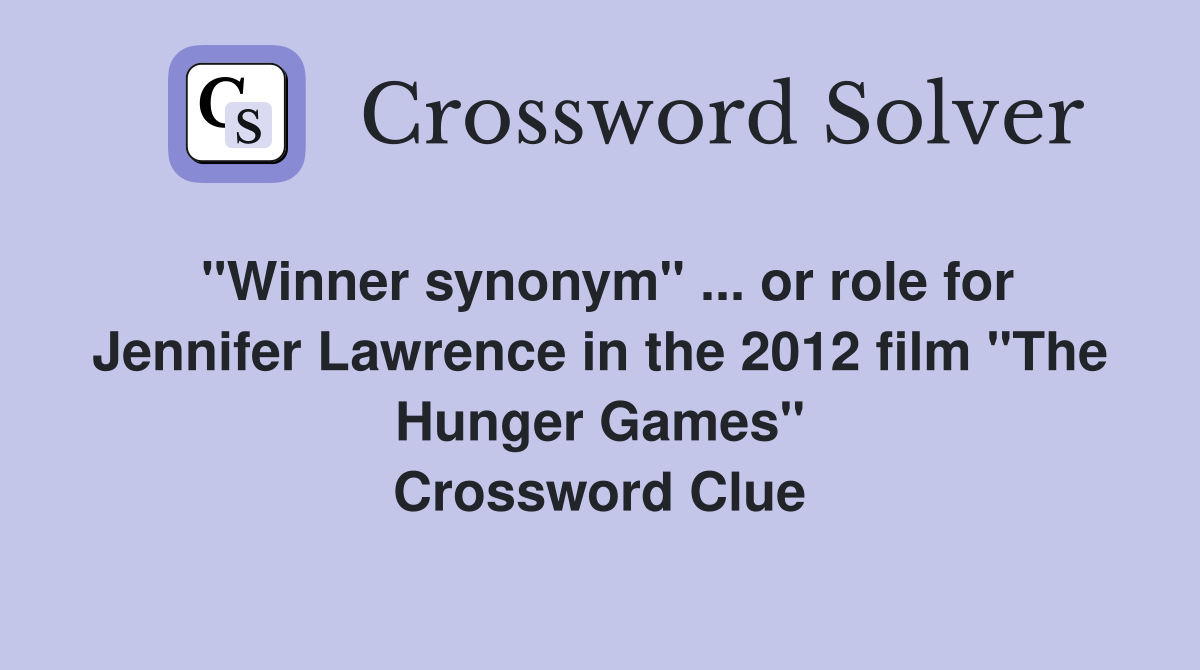 "Winner synonym" ... or role for Jennifer Lawrence in the 2012 film "The Hunger Games" Crossword Clue
