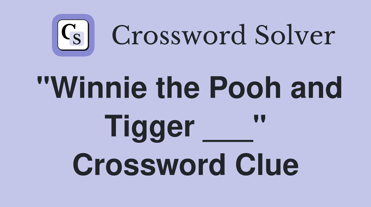 "Winnie the Pooh and Tigger ___" Crossword Clue