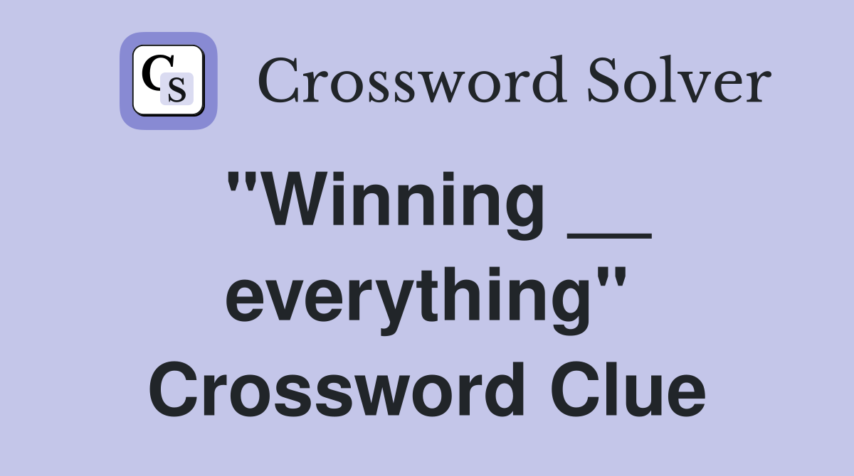 "Winning __ everything" Crossword Clue