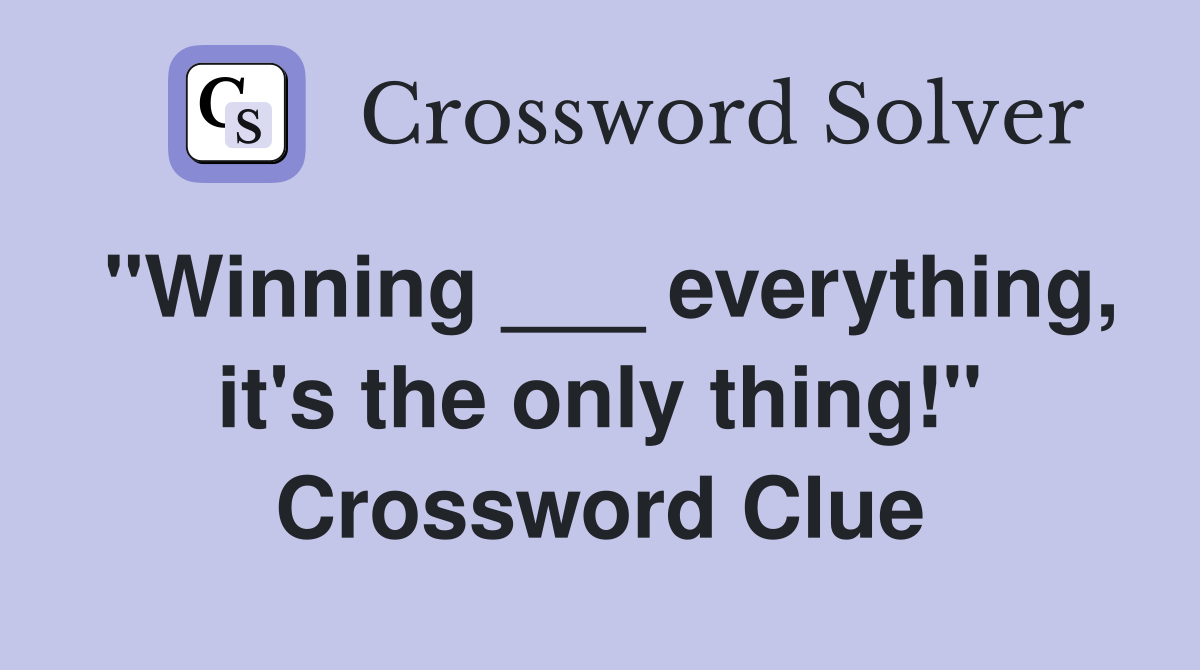 "Winning ___ everything, it's the only thing!" Crossword Clue