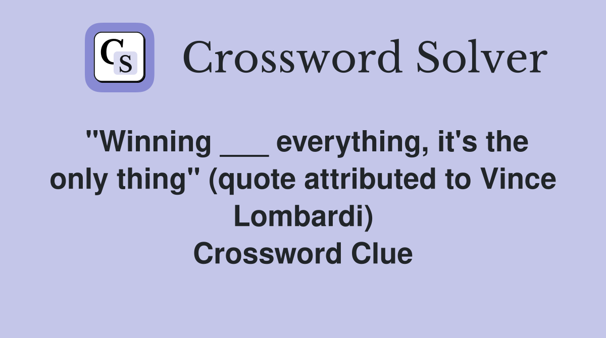 "Winning ___ everything, it's the only thing" (quote attributed to Vince Lombardi) Crossword Clue
