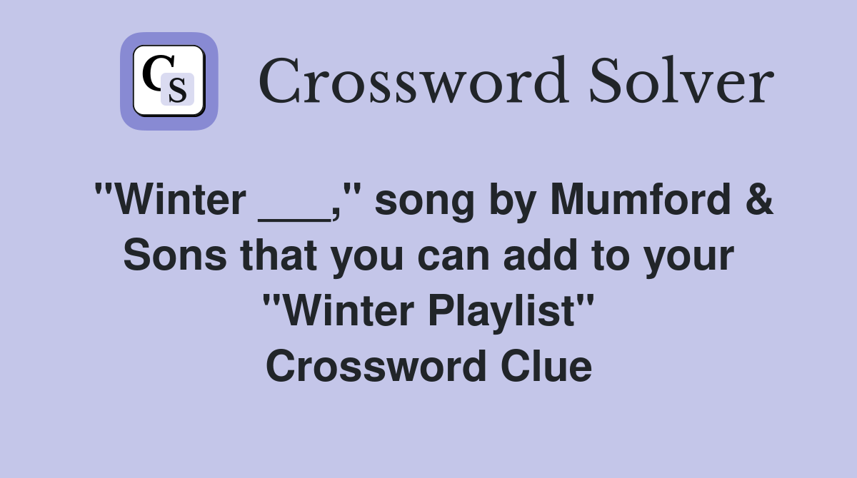 "Winter ___," song by Mumford & Sons that you can add to your "Winter Playlist" Crossword Clue