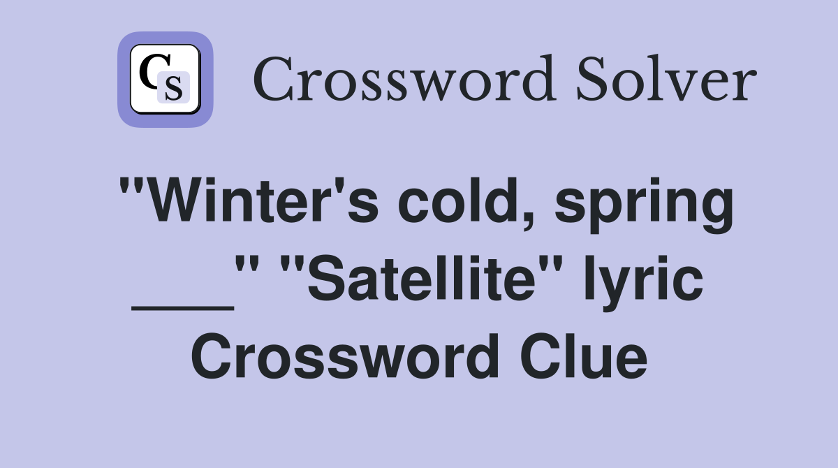 "Winter's cold, spring ___" "Satellite" lyric Crossword Clue