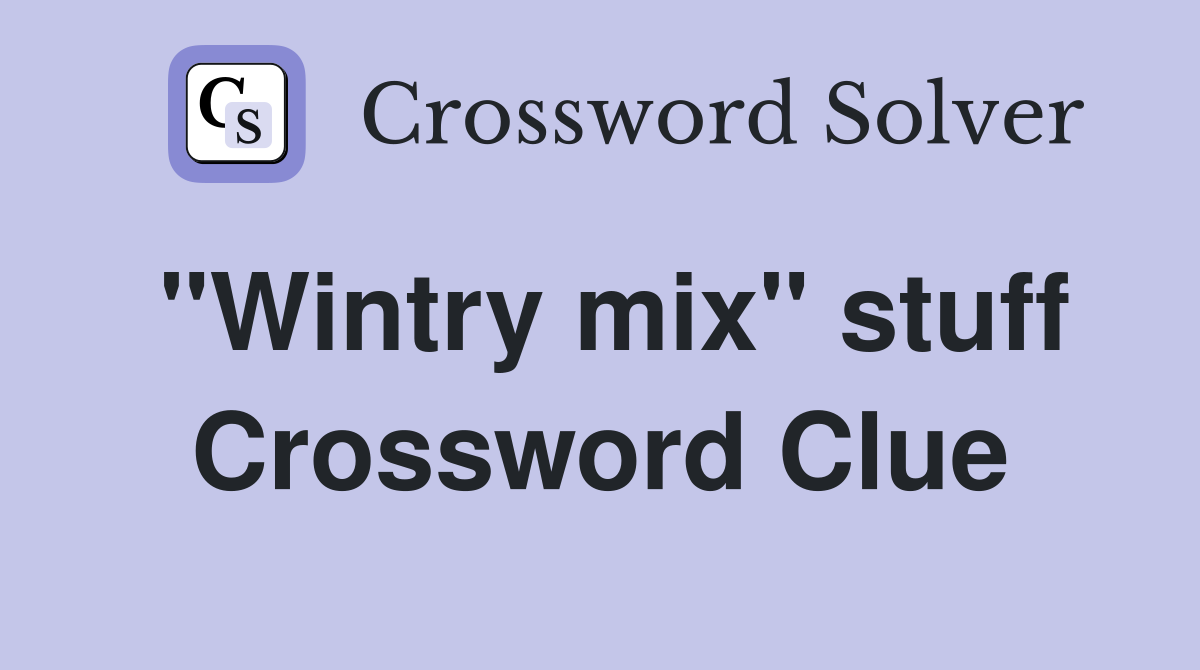 "Wintry mix" stuff Crossword Clue