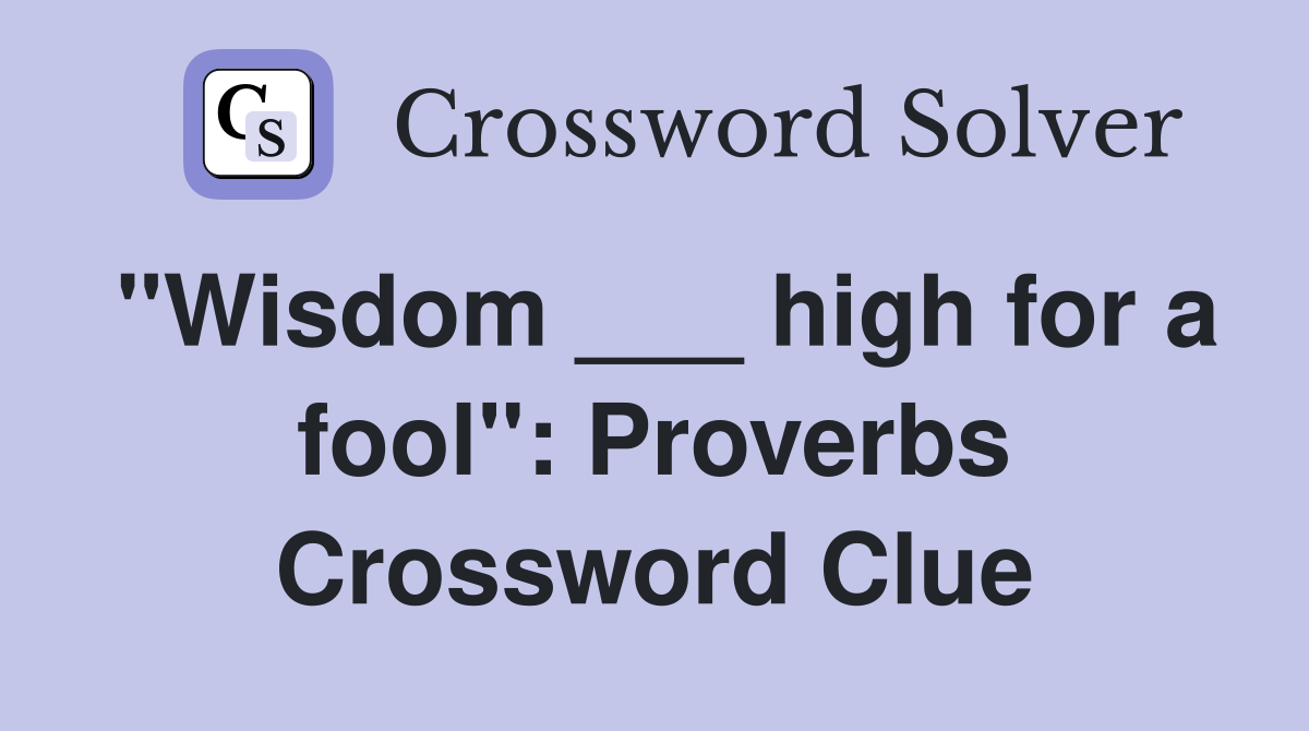 "Wisdom ___ high for a fool": Proverbs Crossword Clue