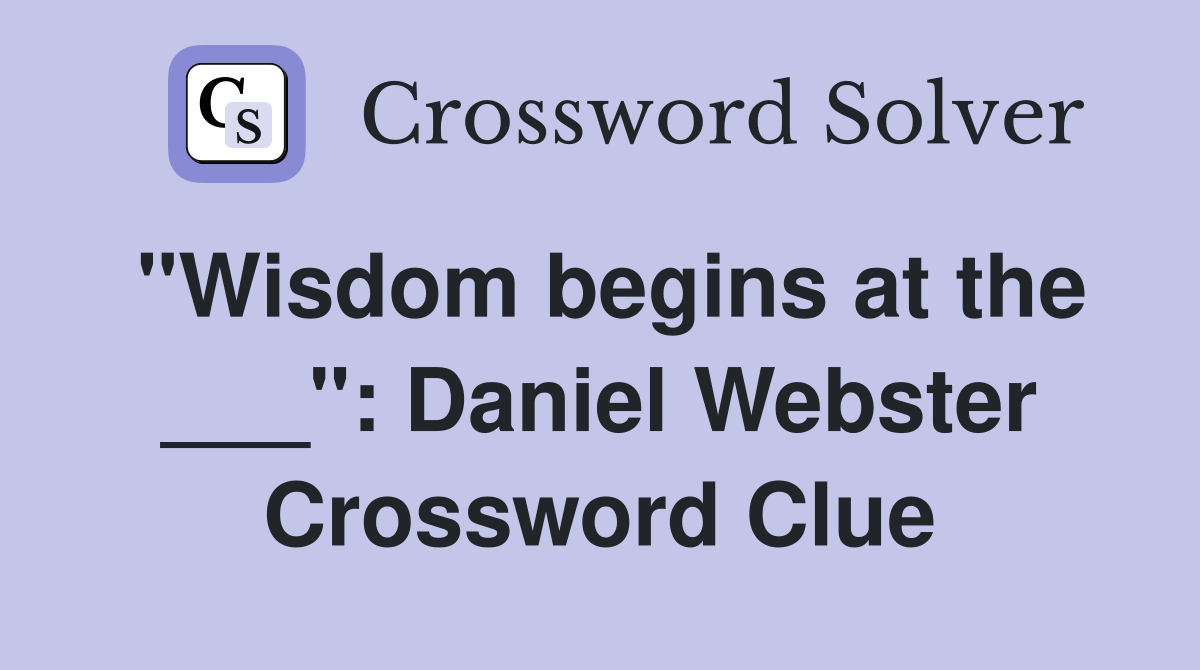 "Wisdom begins at the ___": Daniel Webster Crossword Clue