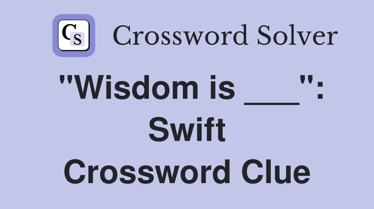 "Wisdom is ___": Swift Crossword Clue