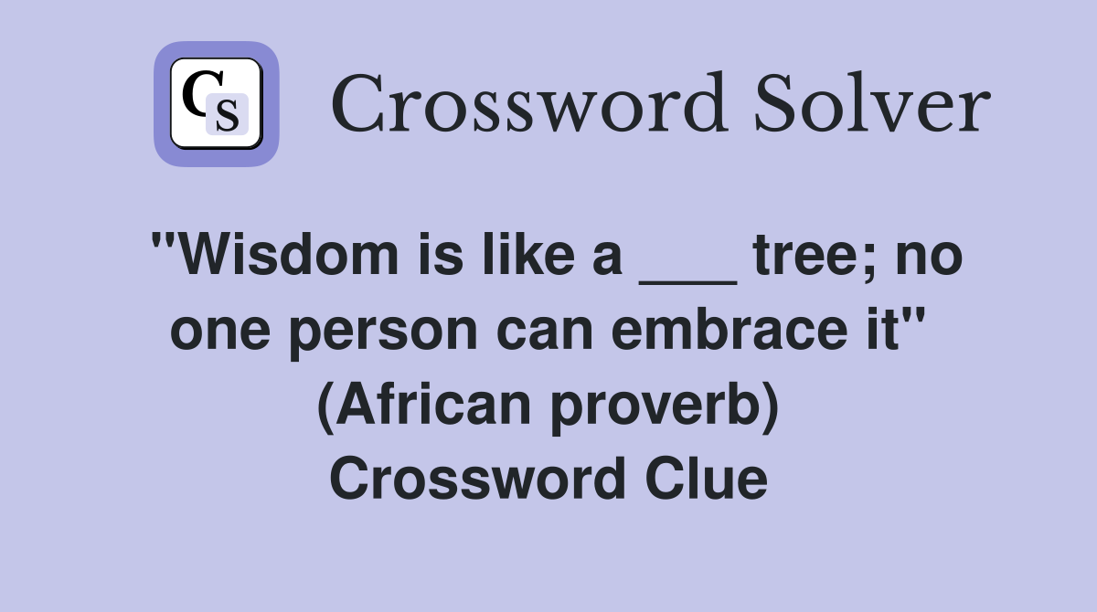 "Wisdom is like a ___ tree; no one person can embrace it" (African proverb) Crossword Clue