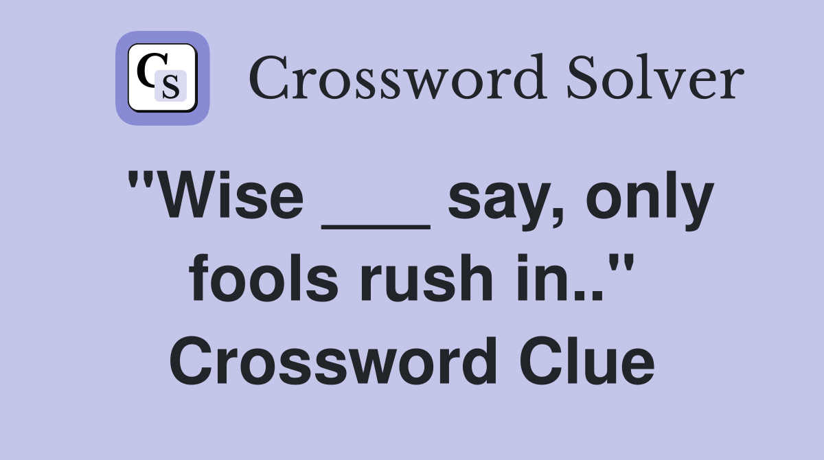 "Wise ___ say, only fools rush in.." Crossword Clue