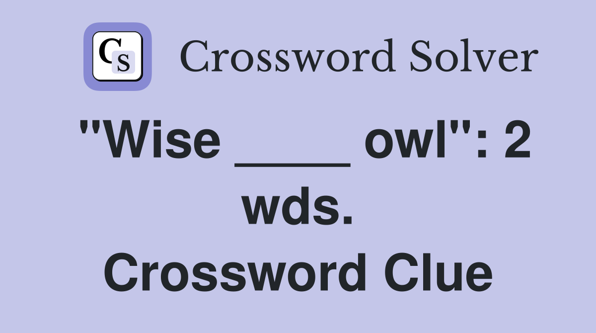 "Wise ____ owl": 2 wds. Crossword Clue