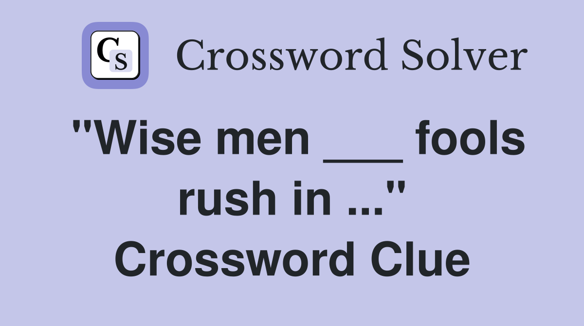 "Wise men ___ fools rush in ..." Crossword Clue