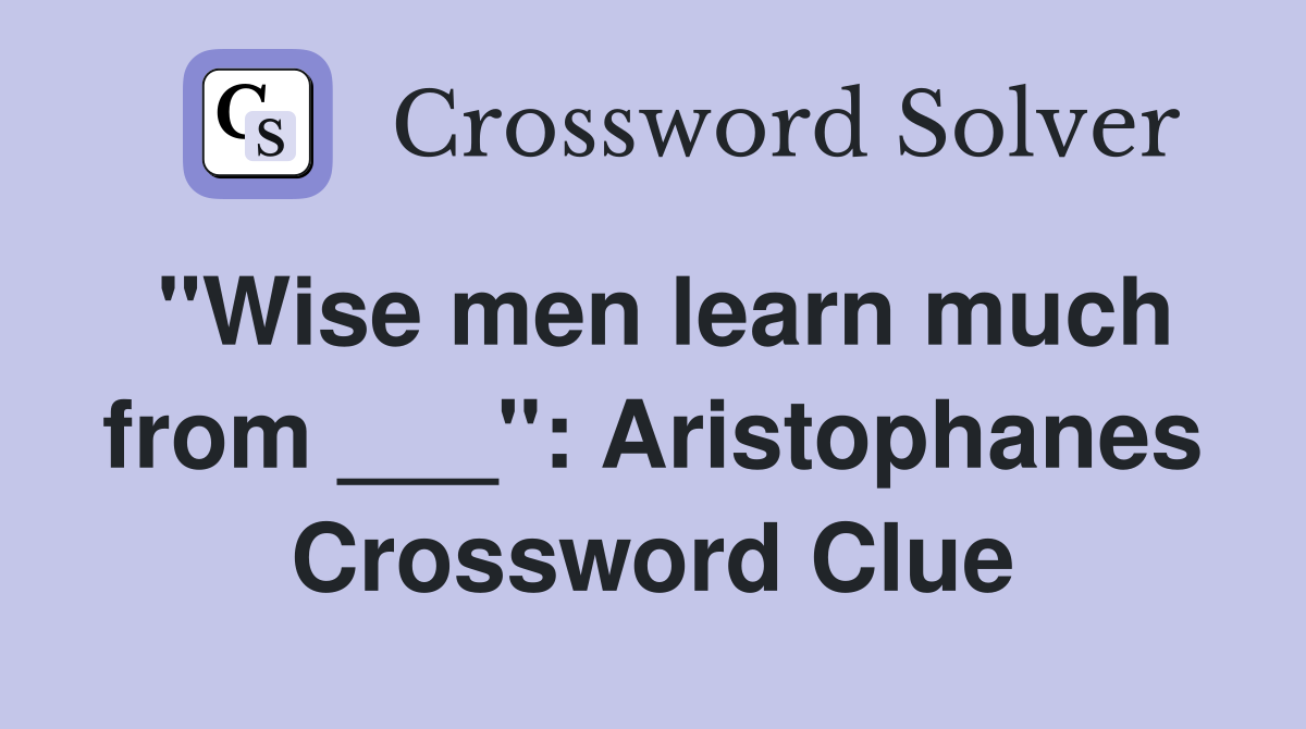 "Wise men learn much from ___": Aristophanes Crossword Clue