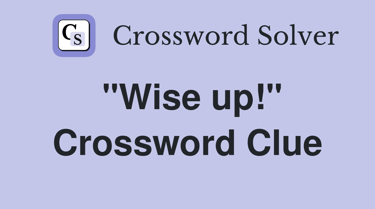 "Wise up!" Crossword Clue