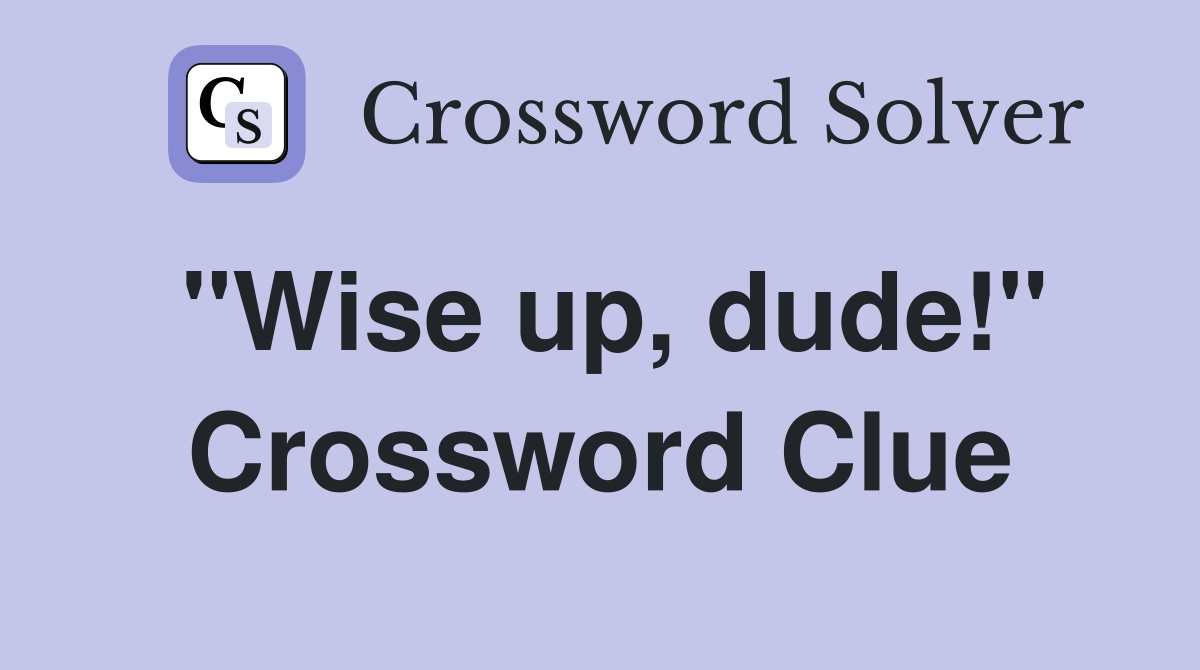 "Wise up, dude!" Crossword Clue