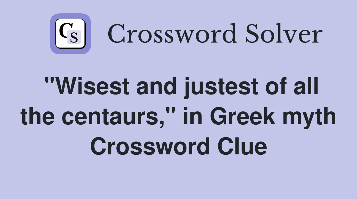 "Wisest and justest of all the centaurs," in Greek myth Crossword Clue