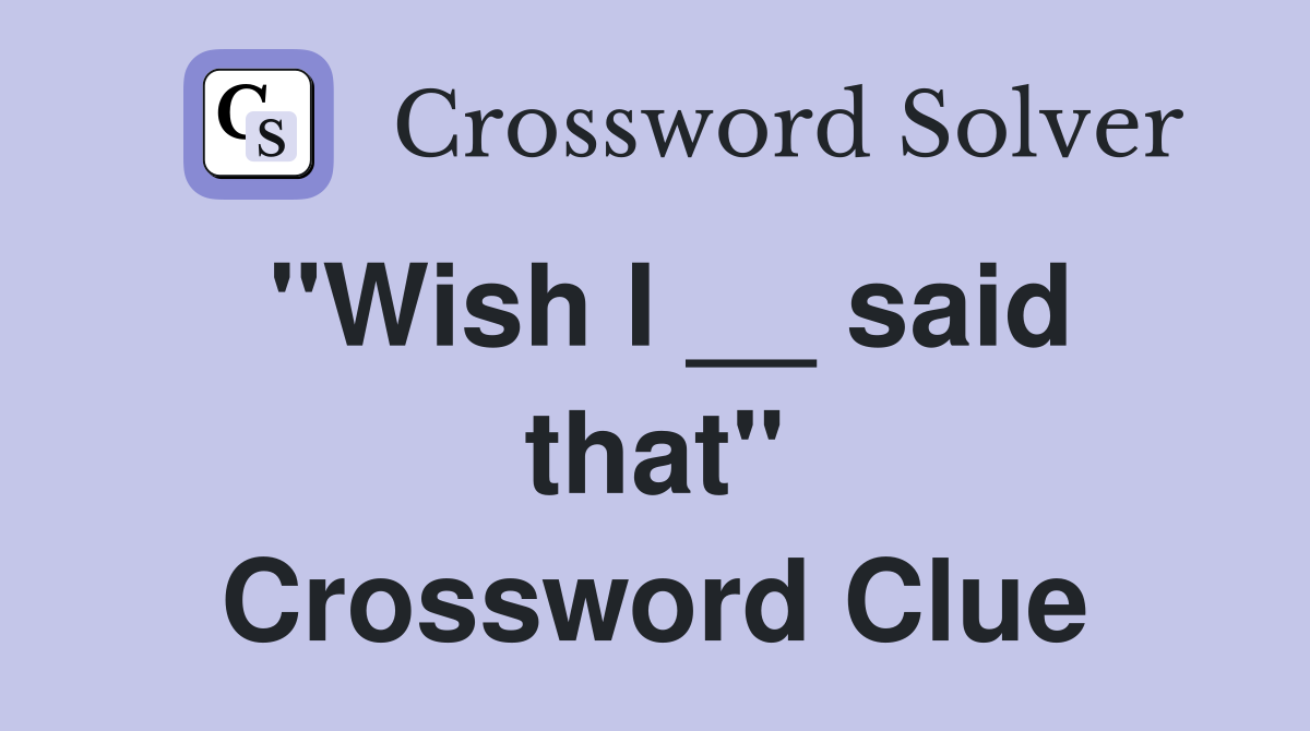 "Wish I __ said that" Crossword Clue