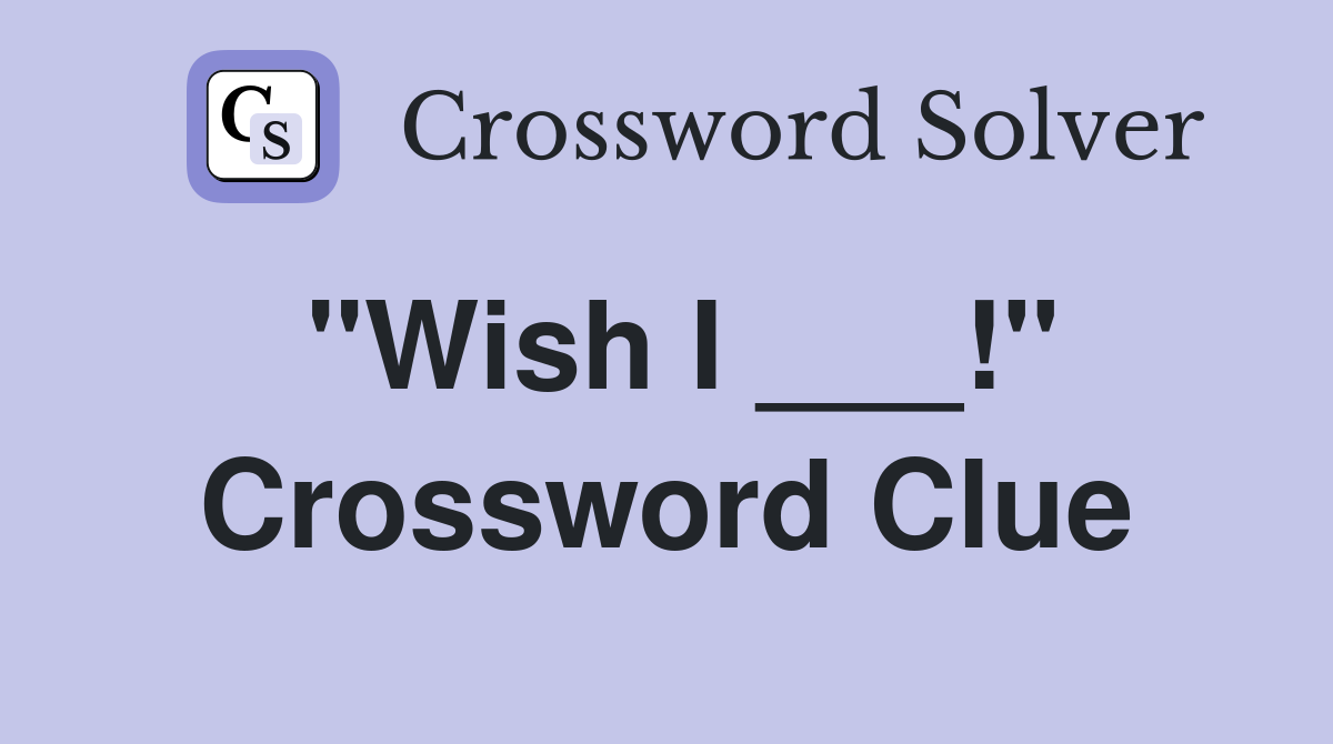 "Wish I ___!" Crossword Clue