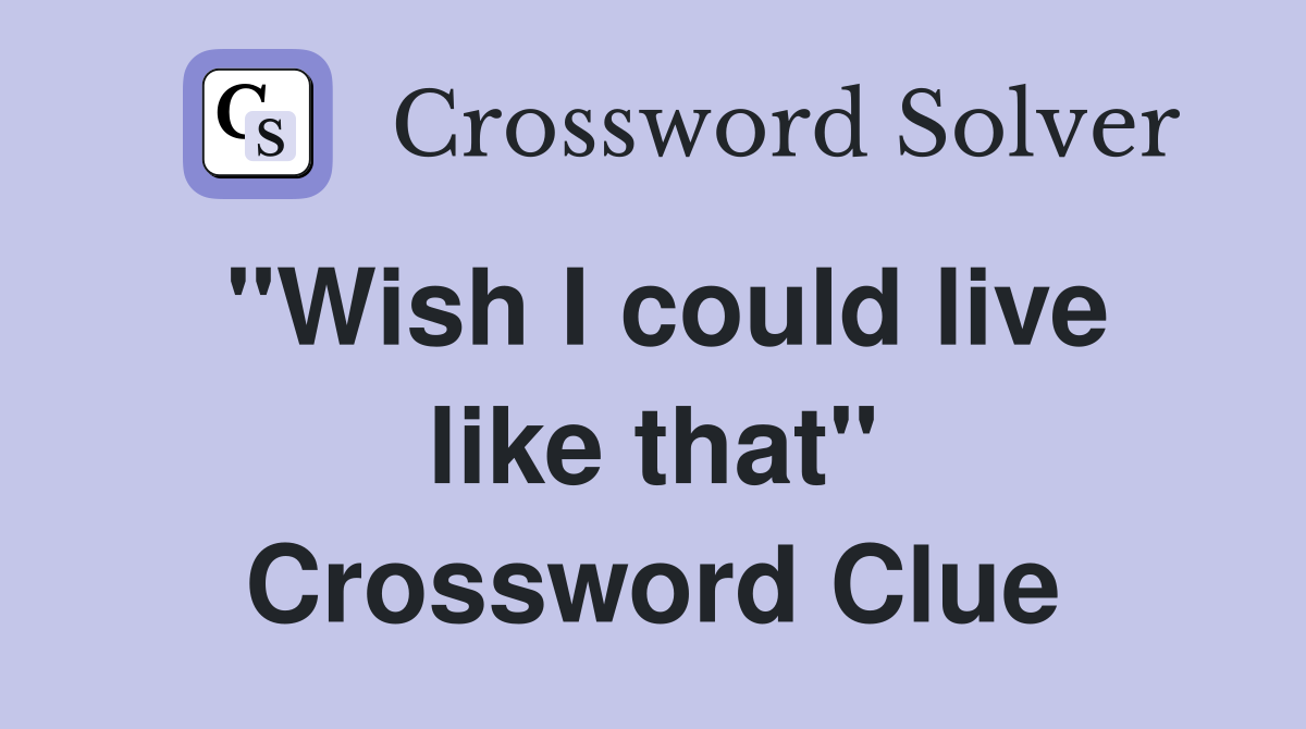 "Wish I could live like that" Crossword Clue