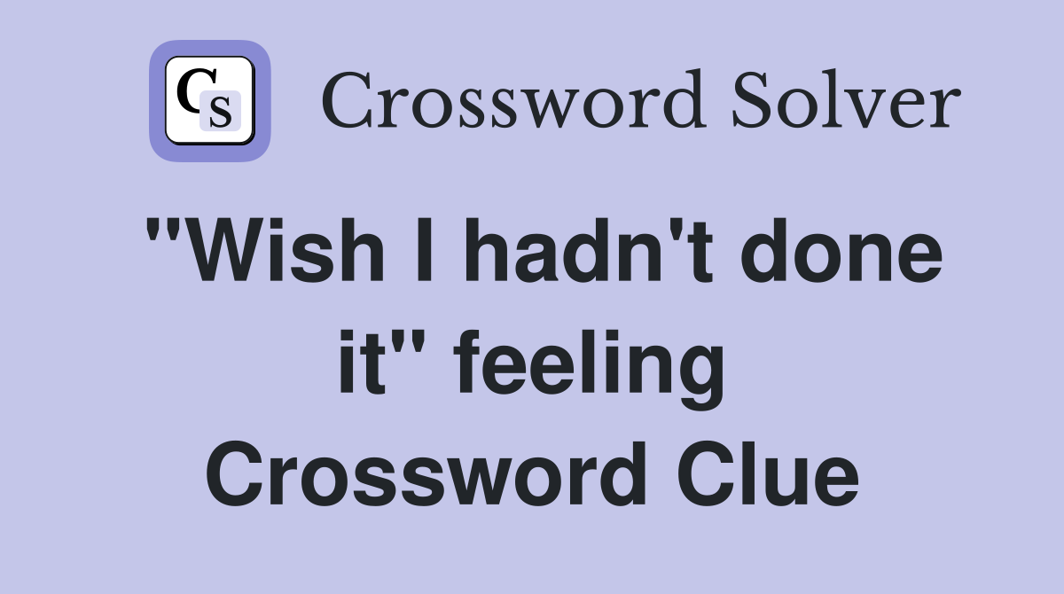 "Wish I hadn't done it" feeling Crossword Clue