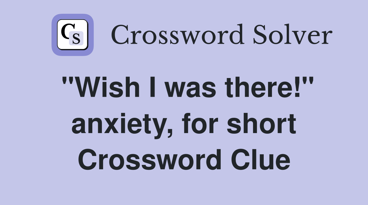 "Wish I was there!" anxiety, for short Crossword Clue