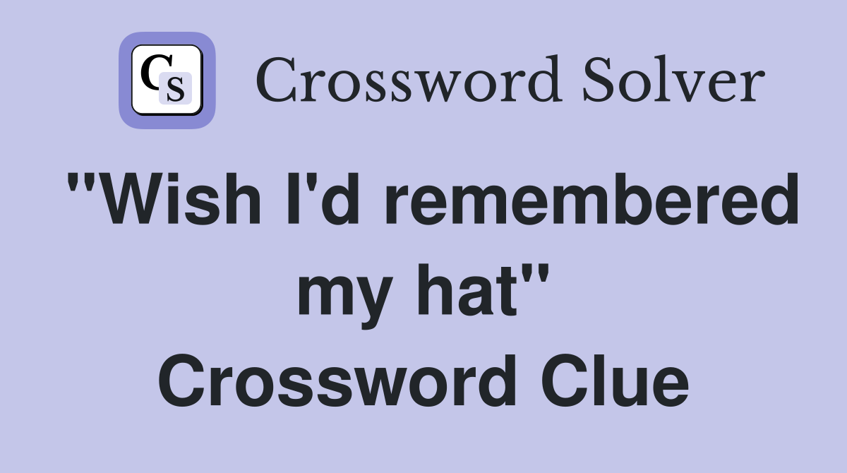 "Wish I'd remembered my hat" Crossword Clue
