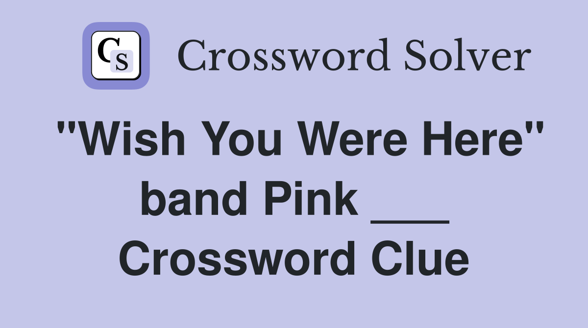 "Wish You Were Here" band Pink ___ Crossword Clue