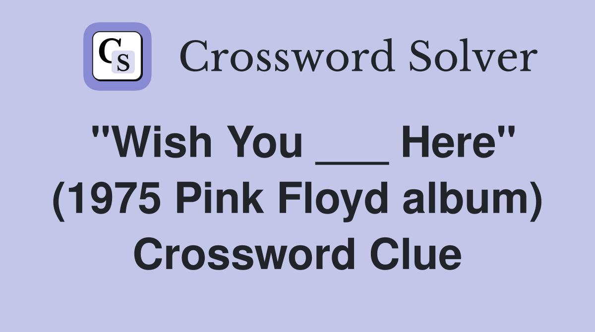 "Wish You ___ Here" (1975 Pink Floyd album) Crossword Clue