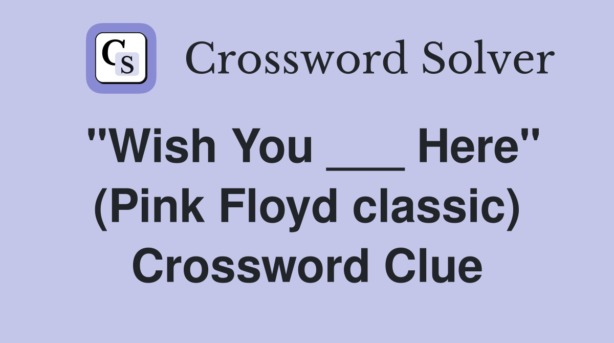 "Wish You ___ Here" (Pink Floyd classic) Crossword Clue