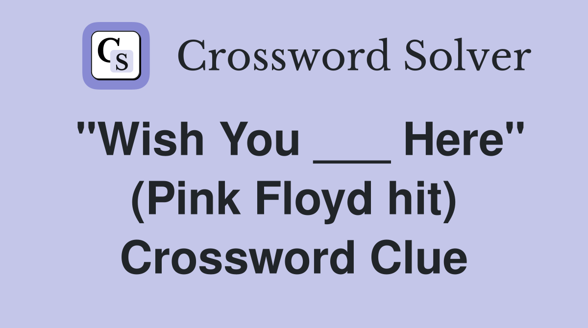 "Wish You ___ Here" (Pink Floyd hit) Crossword Clue