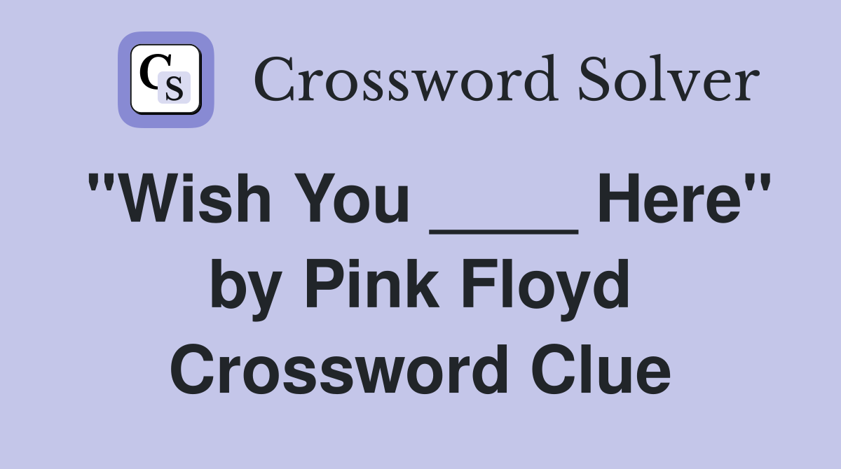 "Wish You ____ Here" by Pink Floyd Crossword Clue