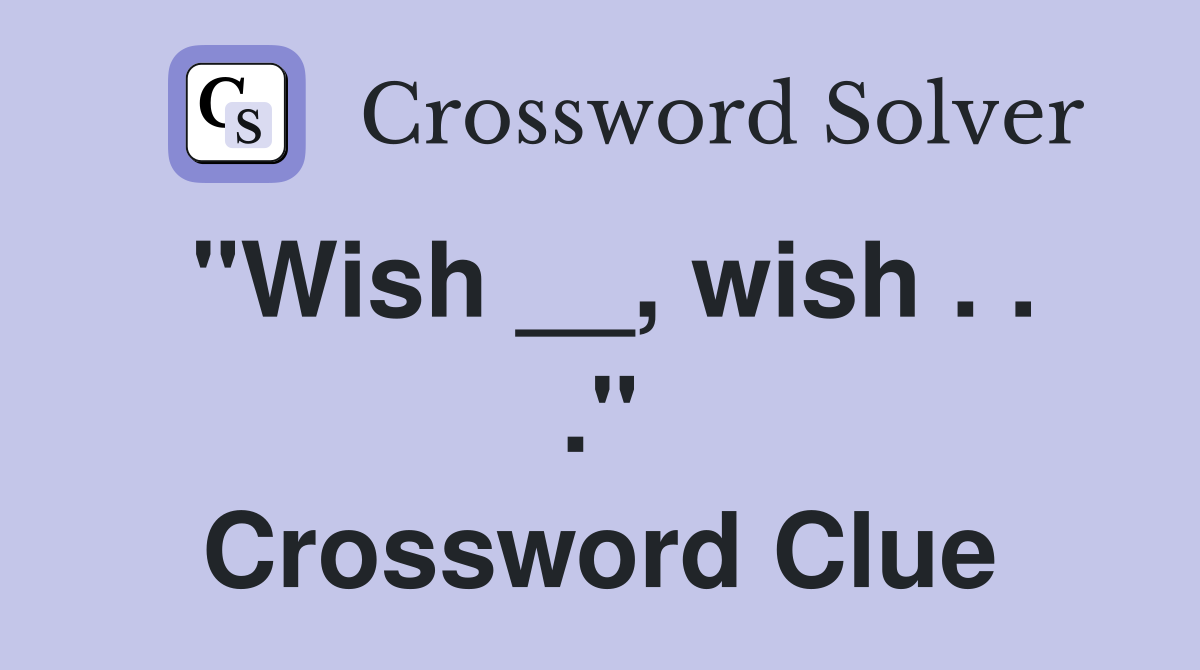 "Wish __, wish . . ." Crossword Clue