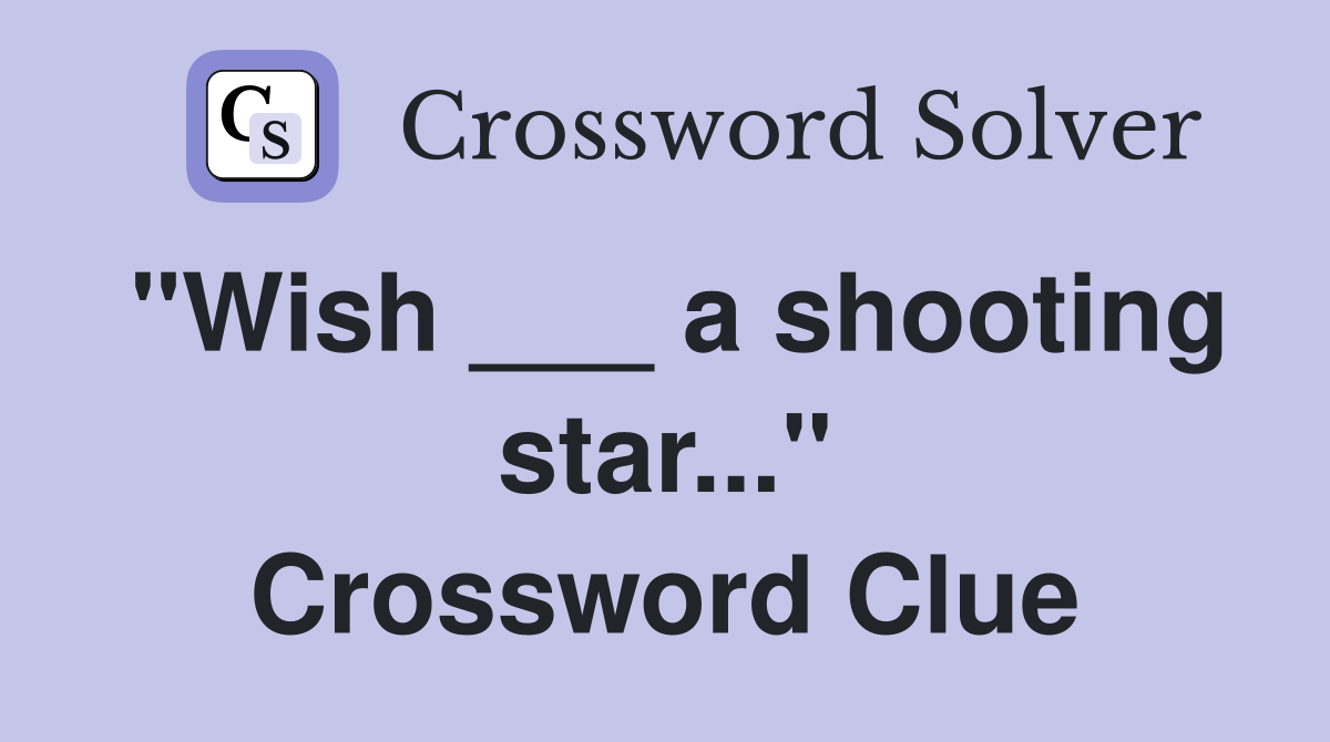"Wish ___ a shooting star..." Crossword Clue