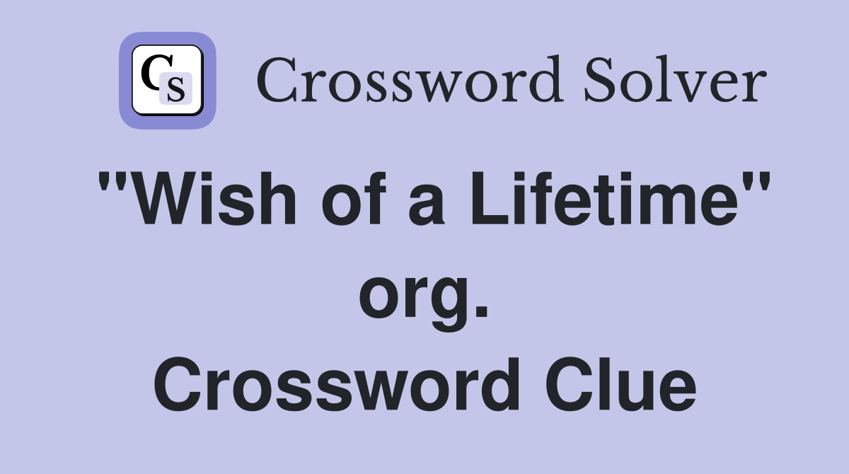 "Wish of a Lifetime" org. Crossword Clue