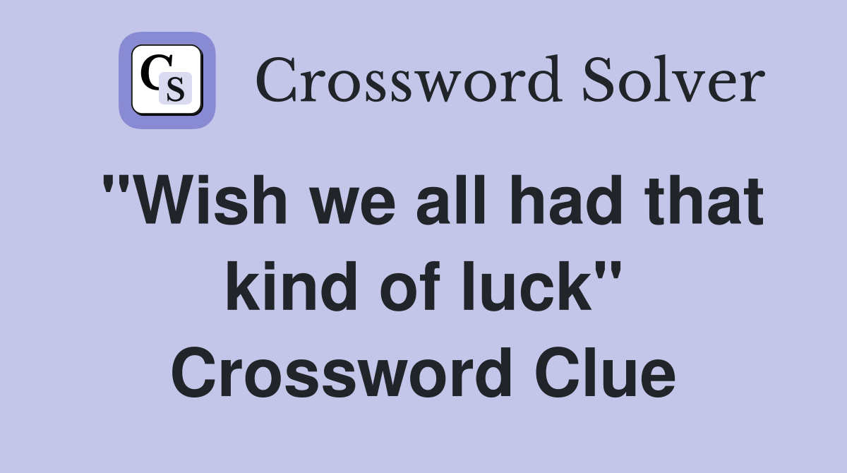 "Wish we all had that kind of luck" Crossword Clue