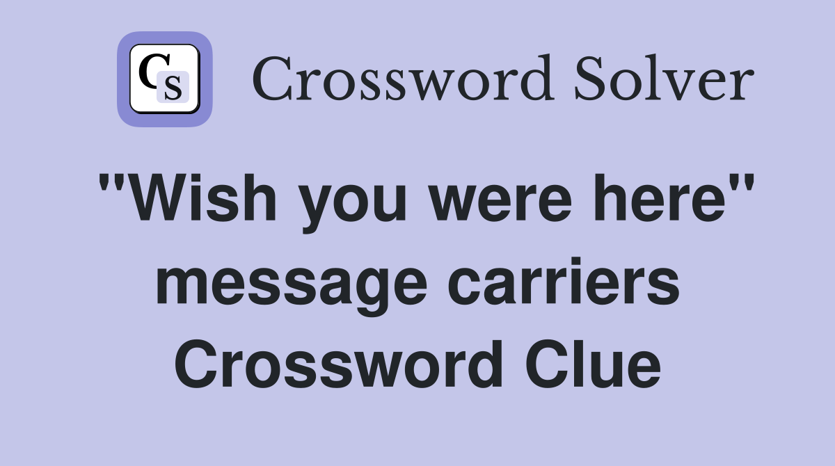 "Wish you were here" message carriers Crossword Clue