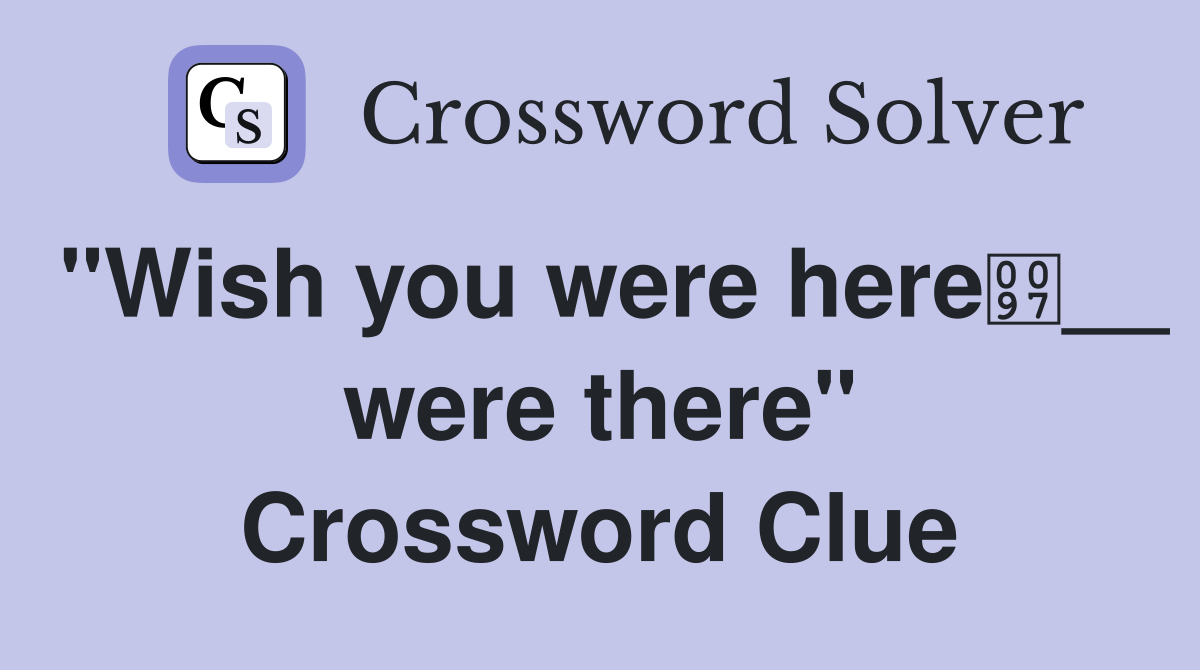 "Wish you were here__ were there" Crossword Clue