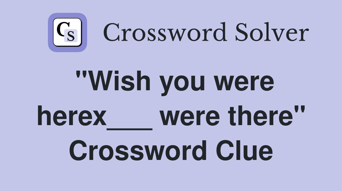 "Wish you were herex___ were there" Crossword Clue
