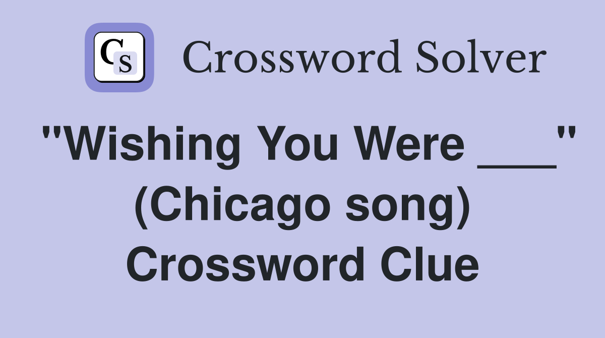 "Wishing You Were ___" (Chicago song) Crossword Clue