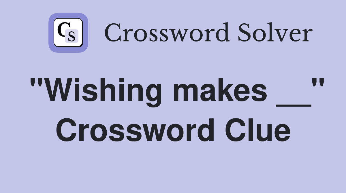 "Wishing makes __" Crossword Clue