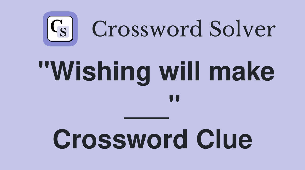"Wishing will make ___" Crossword Clue