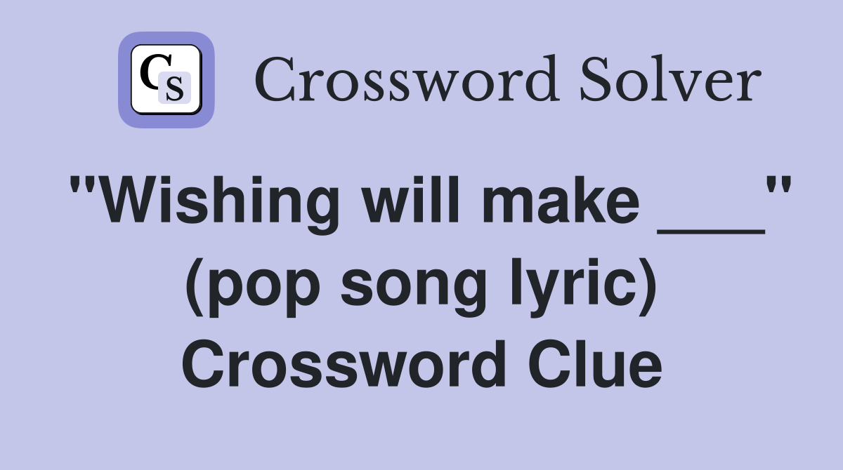 "Wishing will make ___" (pop song lyric) Crossword Clue