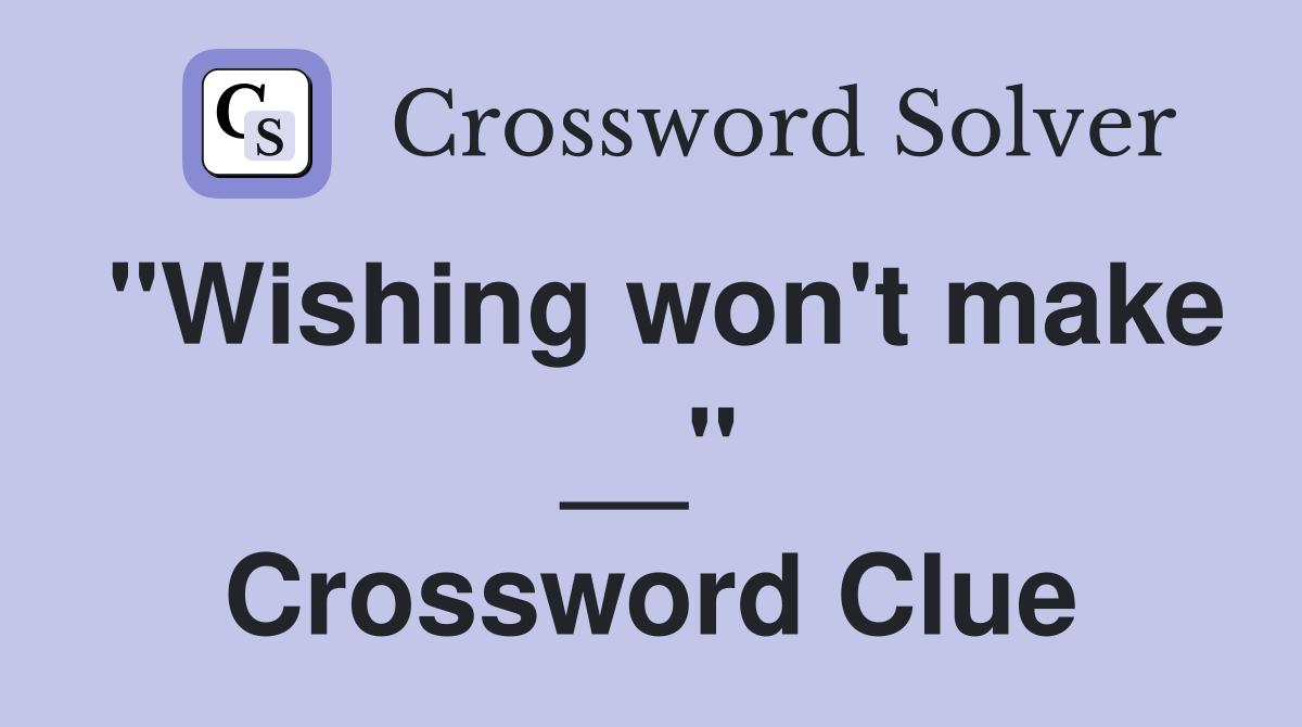 "Wishing won't make __" Crossword Clue