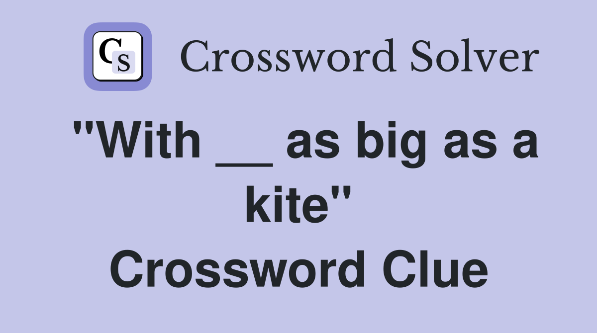 "With __ as big as a kite" Crossword Clue