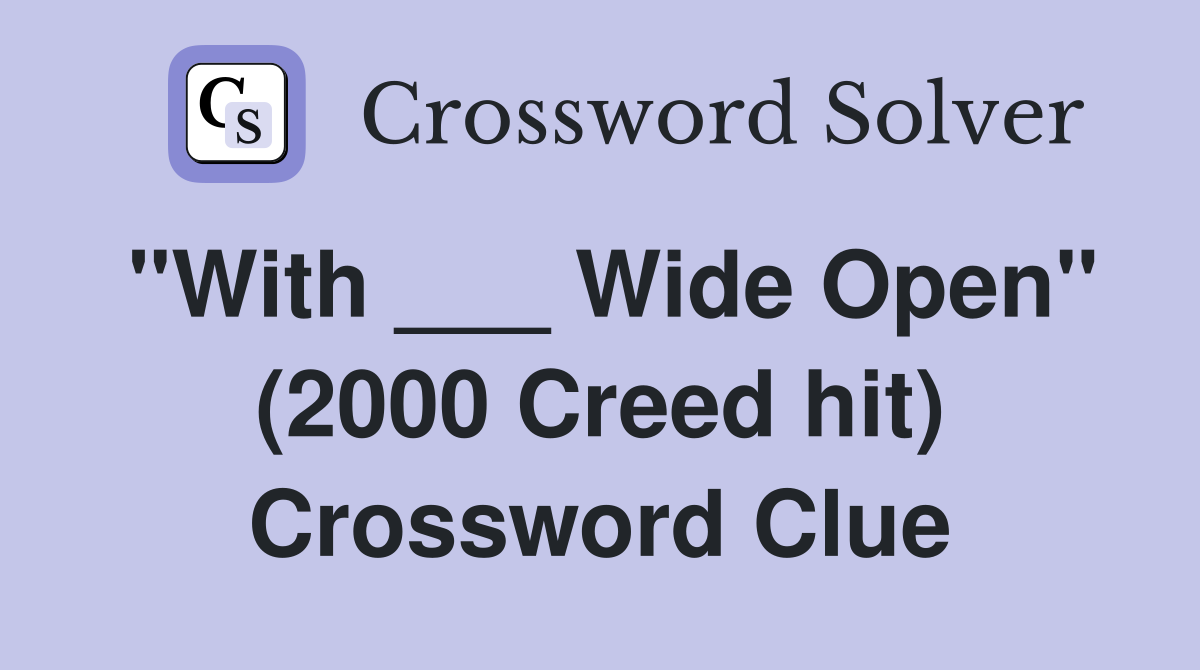 "With ___ Wide Open" (2000 Creed hit) Crossword Clue