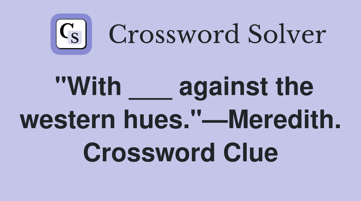 "With ___ against the western hues."—Meredith. Crossword Clue
