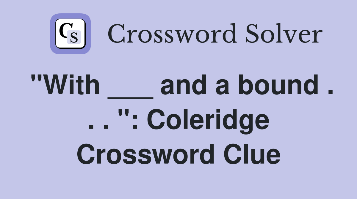 "With ___ and a bound . . . ": Coleridge Crossword Clue