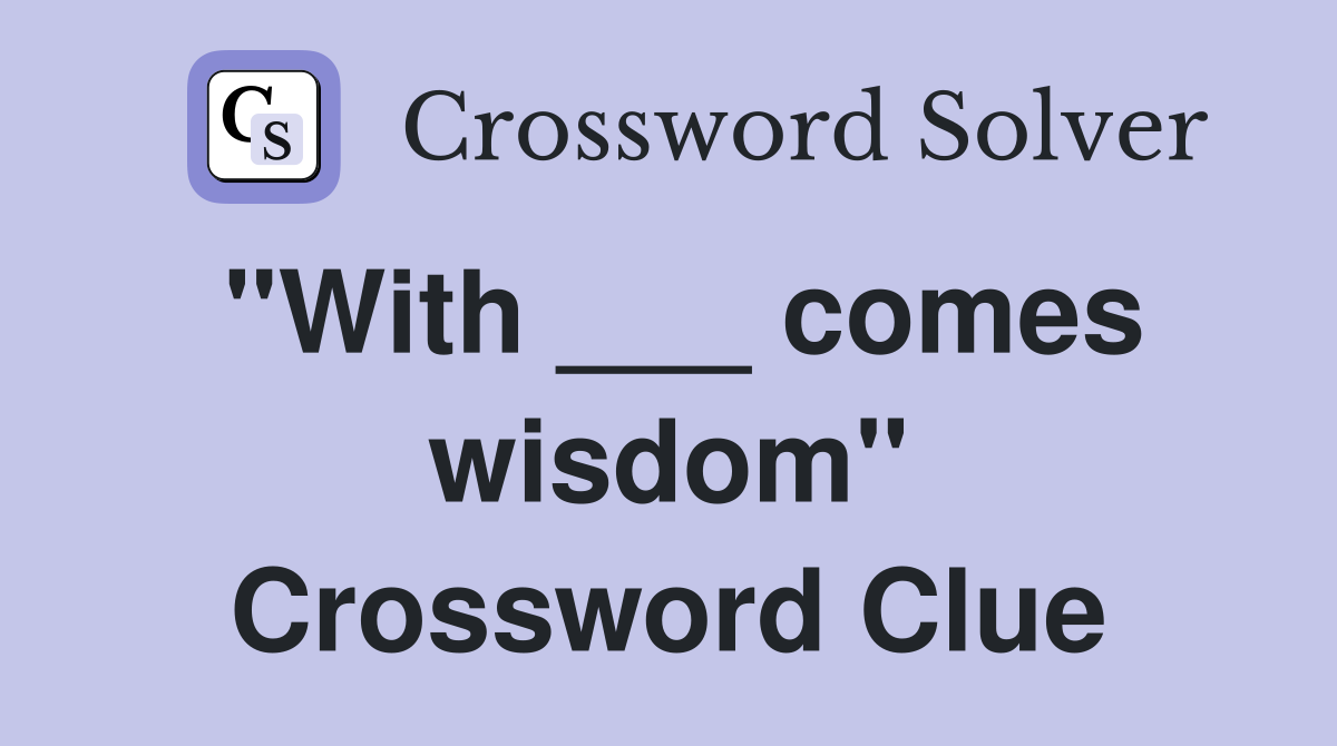 "With ___ comes wisdom" Crossword Clue